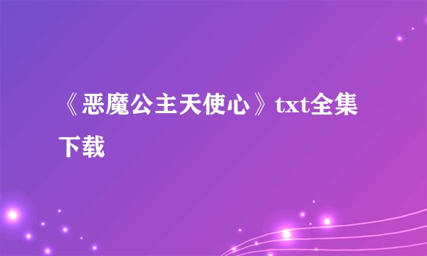 《恶魔公主天使心》txt全集下载