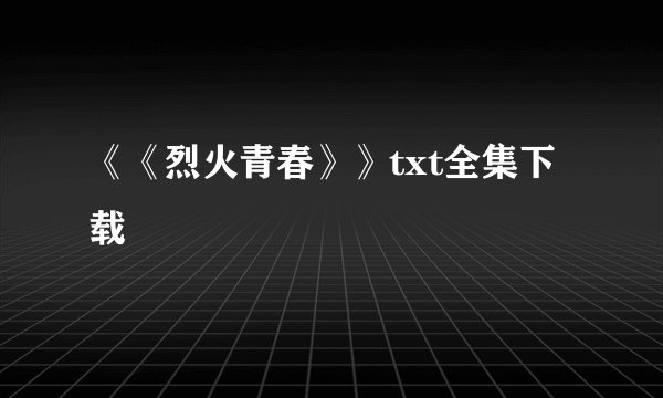 《《烈火青春》》txt全集下载