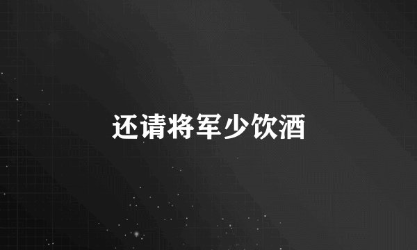 还请将军少饮酒