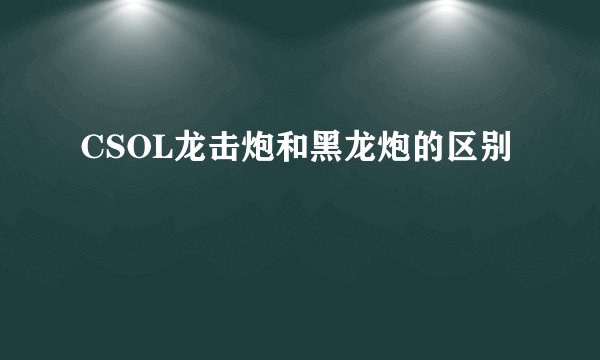 CSOL龙击炮和黑龙炮的区别