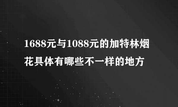 1688元与1088元的加特林烟花具体有哪些不一样的地方