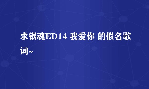 求银魂ED14 我爱你 的假名歌词~