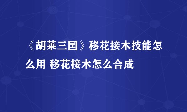 《胡莱三国》移花接木技能怎么用 移花接木怎么合成