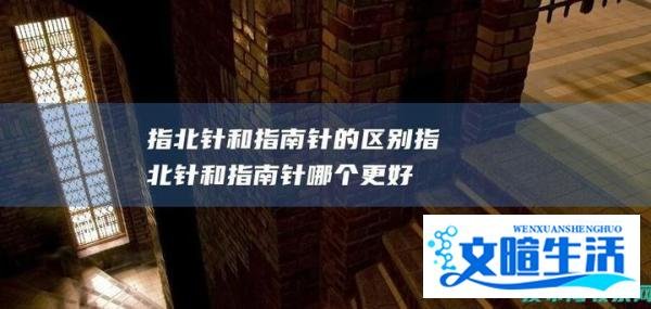 指北针和指南针的区别，指北针和指南针哪个更好用