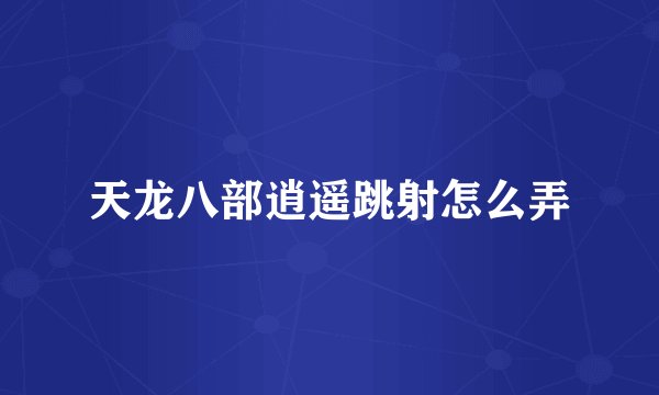 天龙八部逍遥跳射怎么弄