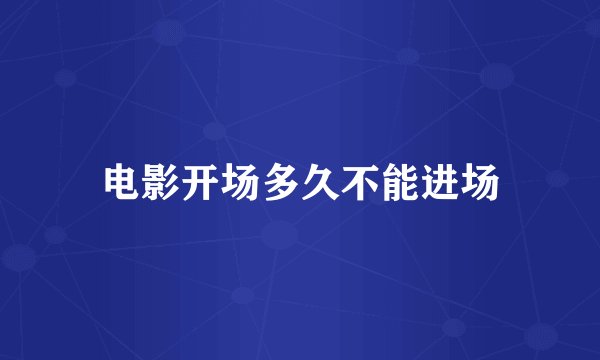 电影开场多久不能进场
