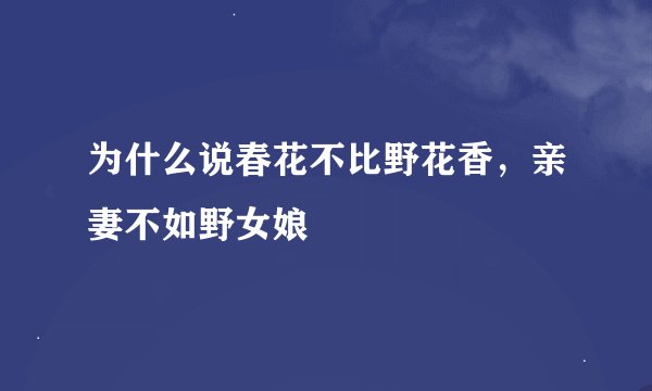 为什么说春花不比野花香，亲妻不如野女娘