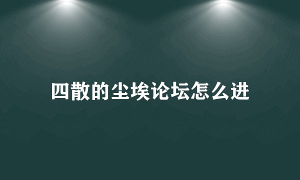 四散的尘埃论坛怎么进