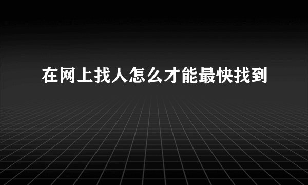 在网上找人怎么才能最快找到