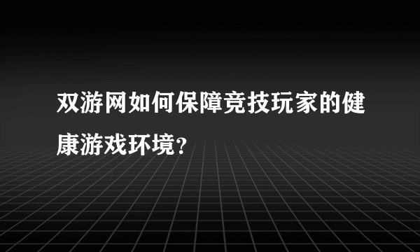 双游网如何保障竞技玩家的健康游戏环境？