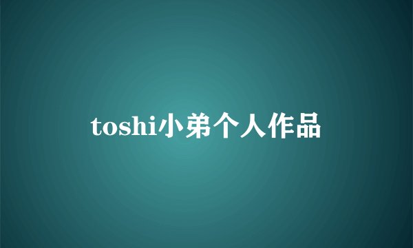 toshi小弟个人作品
