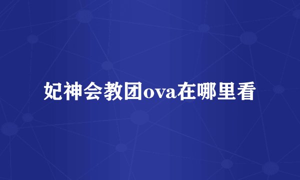 妃神会教团ova在哪里看