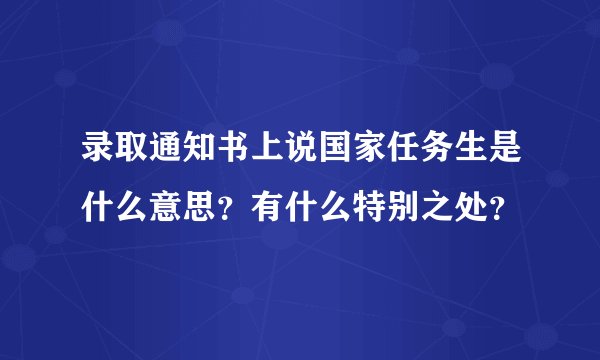 录取通知书上说国家任务生是什么意思？有什么特别之处？