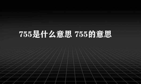 755是什么意思 755的意思