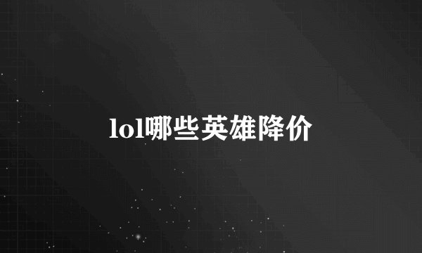 lol哪些英雄降价