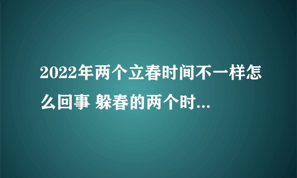 2022年两个立春时间不一样怎么回事 躲春的两个时间都得躲吗