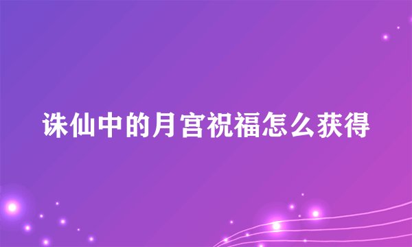 诛仙中的月宫祝福怎么获得