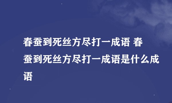 春蚕到死丝方尽打一成语 春蚕到死丝方尽打一成语是什么成语