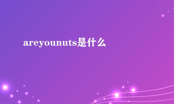 areyounuts是什么