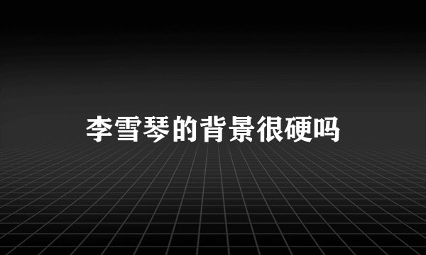 李雪琴的背景很硬吗