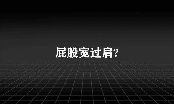 屁股宽过肩?