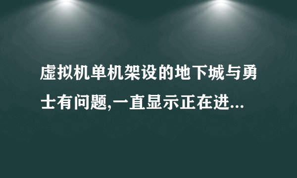 虚拟机单机架设的地下城与勇士有问题,一直显示正在进入服务器