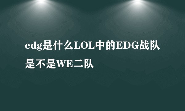 edg是什么LOL中的EDG战队是不是WE二队