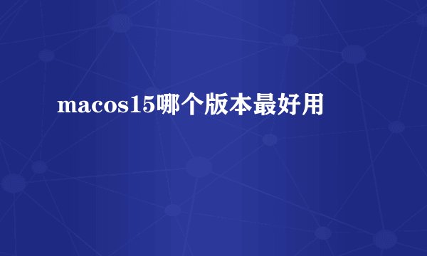 macos15哪个版本最好用