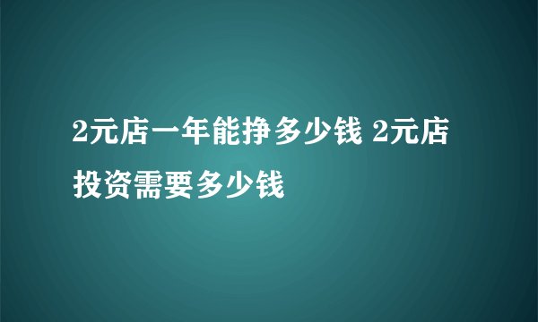 2元店一年能挣多少钱 2元店投资需要多少钱