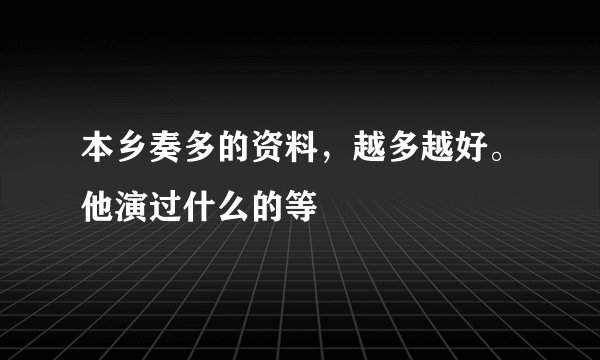 本乡奏多的资料，越多越好。他演过什么的等