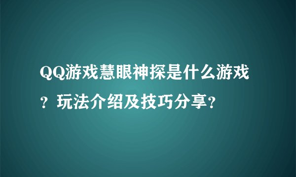 QQ游戏慧眼神探是什么游戏？玩法介绍及技巧分享？