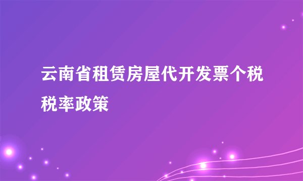 云南省租赁房屋代开发票个税税率政策