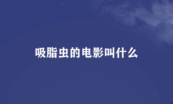 吸脂虫的电影叫什么