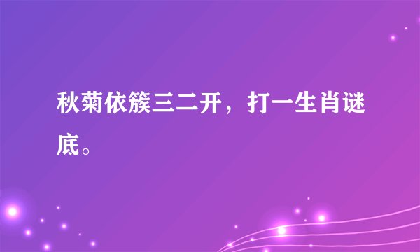 秋菊依簇三二开，打一生肖谜底。