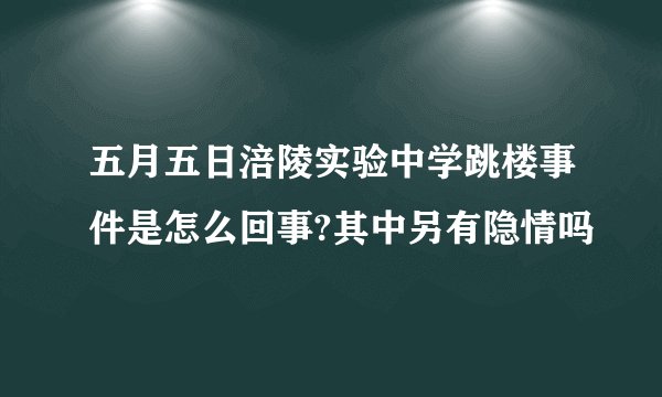 五月五日涪陵实验中学跳楼事件是怎么回事?其中另有隐情吗