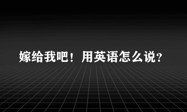 嫁给我吧！用英语怎么说？