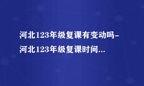 河北123年级复课有变动吗-河北123年级复课时间最新消息
