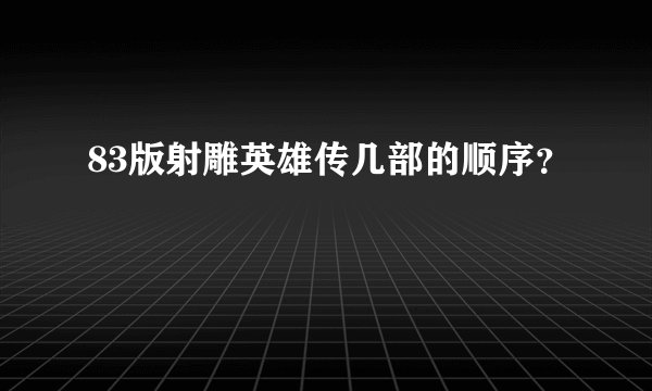 83版射雕英雄传几部的顺序？