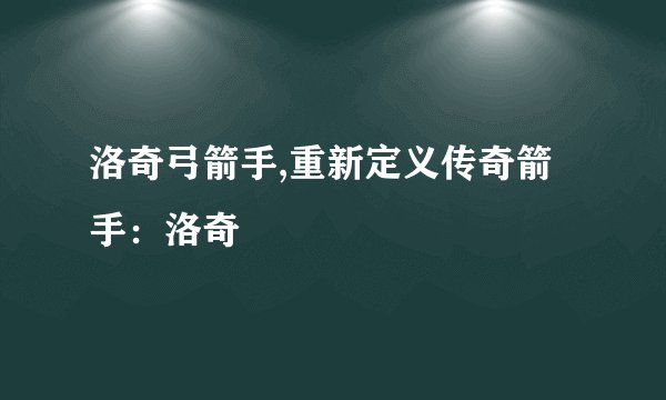 洛奇弓箭手,重新定义传奇箭手：洛奇