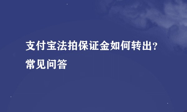 支付宝法拍保证金如何转出？常见问答