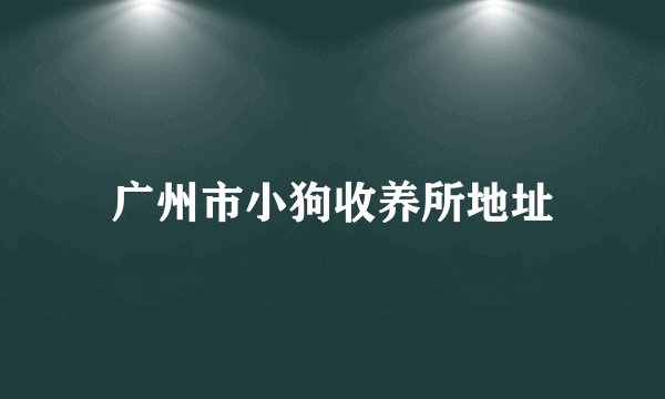 广州市小狗收养所地址