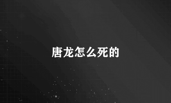 唐龙怎么死的