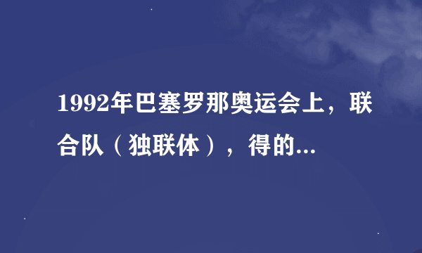 1992年巴塞罗那奥运会上，联合队（独联体），得的第一名。联合队（独联体）是什么国家啊？