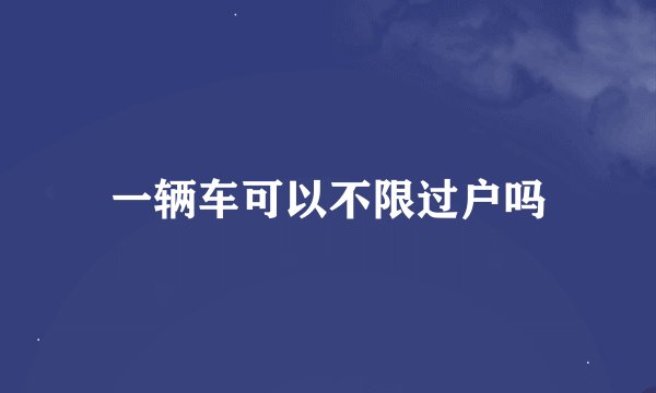 一辆车可以不限过户吗