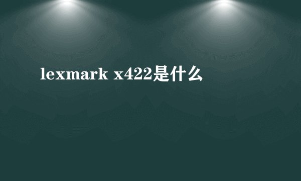 lexmark x422是什么