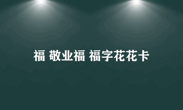 福 敬业福 福字花花卡