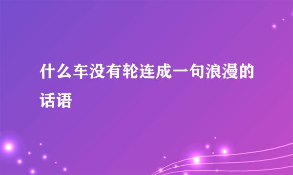 什么车没有轮连成一句浪漫的话语