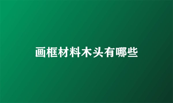 画框材料木头有哪些