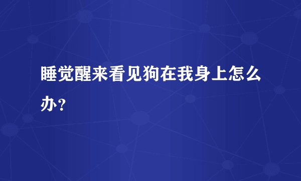 睡觉醒来看见狗在我身上怎么办？