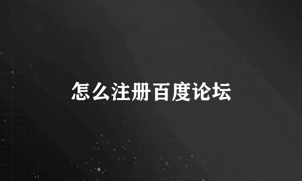 怎么注册百度论坛